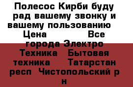 Полесос Кирби буду рад вашему звонку и вашему пользованию. › Цена ­ 45 000 - Все города Электро-Техника » Бытовая техника   . Татарстан респ.,Чистопольский р-н